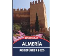 ALMERÍA Reiseführer 2025: Ein unverzichtbares Handbuch, um sich in der Stadt zurechtzufinden und die Stadt zu erleben