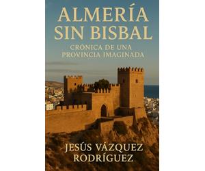 ALMERÍA SIN BISBAL: crónica de una provincia imaginada