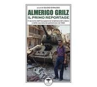 Almerigo Grilz. Il primo reportage. Il racconto dell'occupazione israeliana del Libano e della cacciata dei palestinesi nel 1982