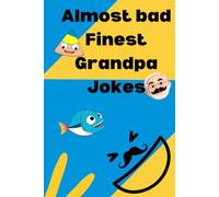 Almost bad Finest Grandpa Jokes: Over 400 funny clean dad jokes and some one liners tossed in for everybody looking to laugh a little or alot.
