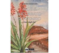 Aloe e Ascorbato di Potassio. Dono degli Dei - [LFA Publisher]