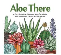 Aloe There: A Cozy Botanical Coloring Book for Adults with Succulents, Cacti & Calm Nature Pages: A Cozy Botanical Coloring Book for Adults with Succulents, Cacti & Stress Relief Pages