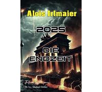Alois Irlmaier - 2025 Die Endzeit: Der Katastrophenablauf, Vorbereitung und Vorsorge, die Apokalypse in Deutschland