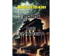 Alois Irlmaier - 2025 Die Endzeit: Der Katastrophenablauf, Vorbereitung und Vorsorge, die Apokalypse in Deutschland