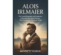 Alois Irlmaier: The Untold Biography and Prophecies of Bavaria’s Mysterious Visionary Who Foretold the Fate of Our World
