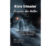 Alois Irlmaier - Zwischen den Welten: Ich sehe die Toten, sie sind überall