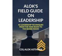 Alok's Field Guide on Leadership: 42 Leadership Techniques from the War Room to the Board Room