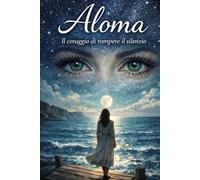 Aloma. Il coraggio di rompere il silenzio: Una storia vera di silenzi, e rinascita