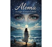 Aloma. Il coraggio di rompere il silenzio: Una storia vera di silenzi, e rinascita