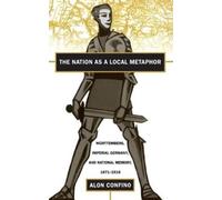 Alon Confino The Nation As a Local Metaphor (Tascabile)