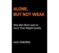 Alone, But Not Weak: Why Men Must Learn to Carry Their Weight Quietly
