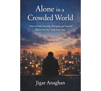 Alone in a Crowded World: How to Find Meaning, Belonging, and Yourself When No One Truly Sees You