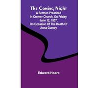 The Coming Night; A Sermon Preached In Cromer Church, On Friday, June 12, 1857, On Occasion Of The Death Of Anna Gurney