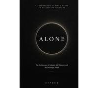ALONE: The Architecture of Solitude, Self-Mastery, and the Sovereign Mind: A Psychological Field Guide to Deliberate Solitude, Emotional Resilience, and Inner Calm