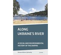 Along Ukraine's River: A Social and Environmental History of the Dnipro