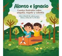 Alonso e Ignacio: Cuentos ilustrados sobre empatía, respeto y valentía: Libro infantil de valores para niños y niñas de 5 a 10 años: 4 cuentos ilustrados para enseñar empatía, respeto y amistad
