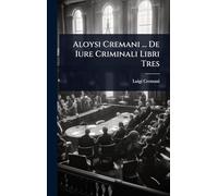 Aloysi Cremani ... De Iure Criminali Libri Tres