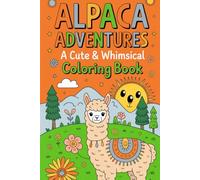 Alpaca Adventures A Cute & Whimsical Coloring Book: Relax with Over 30 Adorable Illustrations of Fluffy Alpacas, Llamas, and Their Friends for Kids & Adults