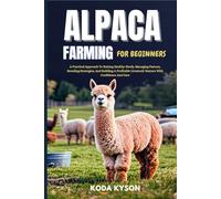 ALPACA FARMING FOR BEGINNERS: A Practical Approach To Raising Healthy Herds, Managing Pasture, Breeding Strategies, And Building A Profitable Livestock Venture With Confidence And Care