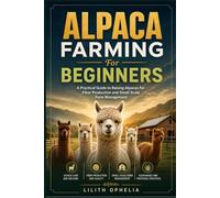 Alpaca Farming For Beginners: A Practical Guide to Raising Alpacas for Fiber Production and Small-Scale Farm Management