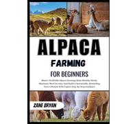Alpaca Farming For Beginners: Master Profitable Alpaca Farming For Wool Income. Raise Healthy Herds And Build A Sustainable Farm Lifestyle With Expert Guidance