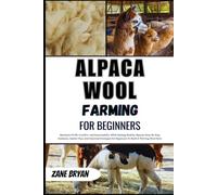 Alpaca Wool Farming For Beginners: Maximize Profit From Alpaca Wool. Step-By-Step Guidance And Insider Tips To Build A Thriving, Sustainable Wool Farm