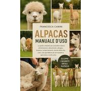 ALPACAS MANUALE D'USO: La guida completa per possedere alpaca: alimentazione, allevamento, alloggio, tosatura, comportamento, durata della vita, ... per principianti e agricoltori e molto altro