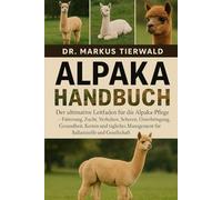 ALPAKA HANDBUCH: Der ultimative Leitfaden für die Alpaka-Pflege - Fütterung, Zucht, Verhalten, Scheren, Unterbringung, Gesundheit, Kosten und tägliches Management für Ballaststoffe und Gesellschaft