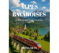 ALPES BAVAROISES GUIDE TOURISTIQUE EN TRAIN 2025: Itinéraires ferroviaires panoramiques, châteaux, lacs ; itinéraires, cartes, budgets, conseils ... d'initiés pour les nouveaux voyageurs