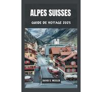 ALPES SUISSES GUIDE DE VOYAGE 2025: Découvrez des villages cachés, des sommets majestueux et des aventures de classe mondiale