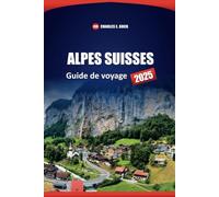 ALPES SUISSES Guide de voyage 2025: Principales destinations, joyaux cachés et conseils pratiques pour votre aventure alpine