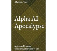 Alpha AI Apocalypse: A personal journey discovering the value of life.