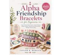 ALPHA FRIENDSHIP BRACELETS FOR BEGINNERS: FULL-COLOR WORKBOOK: Learn Knots, Read Charts, Create Names, Letters, Words, Symbols & Personalized Designs Step by Step