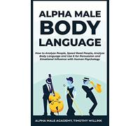 Alpha Male Body Language: How to Analyze People, Speed Read People, Analyze Body Language and Use it for Persuasion and Emotional Influence with Human Psychology
