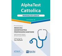 Alpha Test. Cattolica. Manuale di logica per l'ammissione a medicina, odontoiatria, professioni sanitarie dell'Università cattolica del sacro cuore di Roma