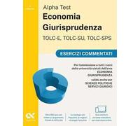 Alpha Test. Economia Giurisprudenza TOLC-E, TOLC-SU, TOLC-SPS 2026-2027. Esercizi commentati. Per test di ammissione universitari. Con simulatore online
