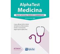 Alpha Test. Medicina. Prove ufficiali risolte e commentate. 5 test ufficiali (2014-2018) di Medicina-Odontoiatria risolti e commentati dagli esperti Alpha Test
