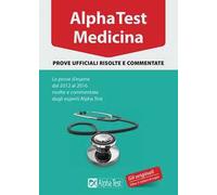 Alpha Test. Medicina. Prove ufficiali risolte e commentate. Le prove d'esame dal 2012 al 2016 risolte e commentate dagli esperti di Alpha Test