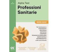 Alpha Test. Professioni sanitarie. 8200 quiz. Per l’ammissione ai corsi di laurea triennale delle professioni sanitarie, tra cui fisioterapia, logopedia, infermieristica, ostetricia, dietistica, ...