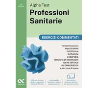 Alpha Test. Professioni sanitarie. Esercizi commentati. Per l’ammissione ai corsi di laurea triennale delle professioni sanitarie, tra cui fisioterapia, logopedia, infermieristica, ostetricia, di...