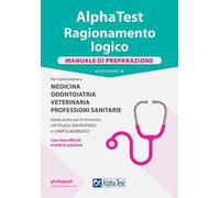 Alpha Test. Ragionamento logico. Per l'ammissione a medicina, odontoiatria, veterinaria, professioni sanitarie. Manuale di preparazione. Nuova ediz.