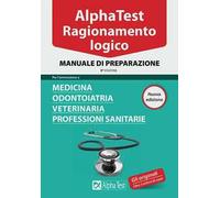 Alpha Test. Ragionamento logico. Per l'ammissione a medicina, odontoiatria, veterinaria, professioni sanitarie. Manuale di preparazione