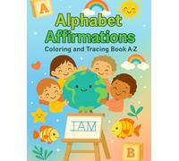 Alphabet Affirmations: Coloring and Tracing Book A-Z Positive “I Am” Statements + Fun Coloring Pages to Build Confidence, Creativity & Self-Love