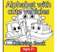 Alphabet with Cute Vehicles Coloring Book: Ages 2+ ; Color and Learn the ABCs with 26 Vehicles from Ambulance to Zeppelin; Gift ideas for kids