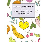 ALPHABETIC FRUITS AND VEGETABLE COLORING BOOK: EXOTIC FRUITS AND VEGETABLES