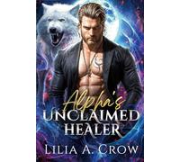 Alpha's Unclaimed Healer: A Rejected Mate Secret Baby Second Chance Romance