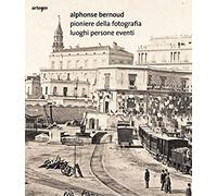 Alphonse Bernoud Pioniere della Fotografia. Luoghi Persone Eventi. - [Arte'm]