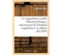 Alphonse Bué Le magnétisme curatif. Manuel technique, vade-mecum de (Tascabile)