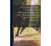Alphonse Du Bre The Science and Practice of Grafting, Pruning, and T (Tascabile)