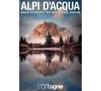Alpi d’acqua. Viaggio fotografico tra laghi, cascate, ghiacciai. Ediz. illustrata